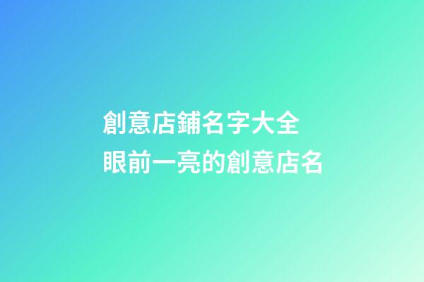 創意店鋪名字大全 眼前一亮的創意店名-第1張-店鋪起名-玄機派